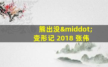 熊出没·变形记 2018 张伟